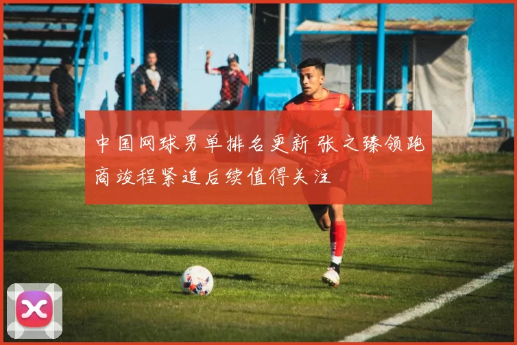 中国网球男单排名更新 张之臻领跑商竣程紧追后续值得关注