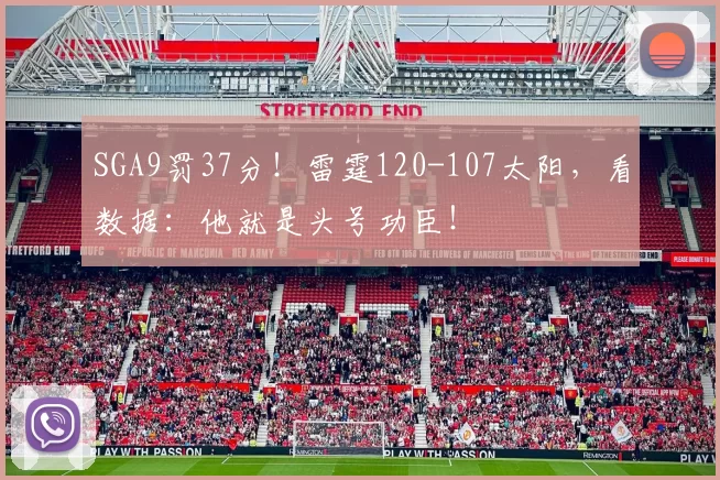 SGA9罚37分！雷霆120-107太阳，看数据：他就是头号功臣！