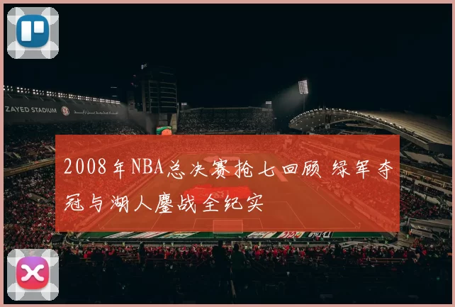 2008年NBA总决赛抢七回顾 绿军夺冠与湖人鏖战全纪实