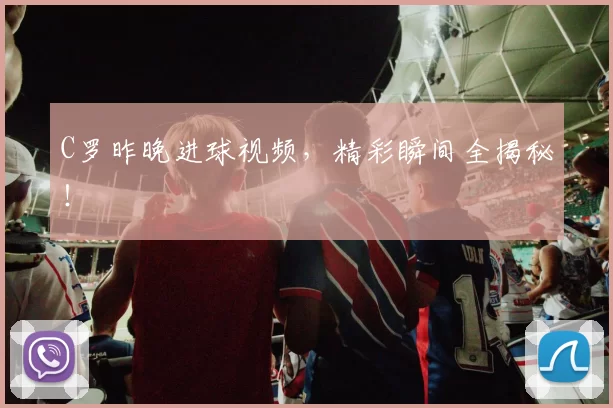 C罗昨晚进球视频，精彩瞬间全揭秘！