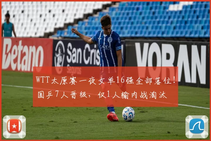 WTT太原赛一夜女单16强全部落位！国乒7人晋级，仅1人输内战淘汰