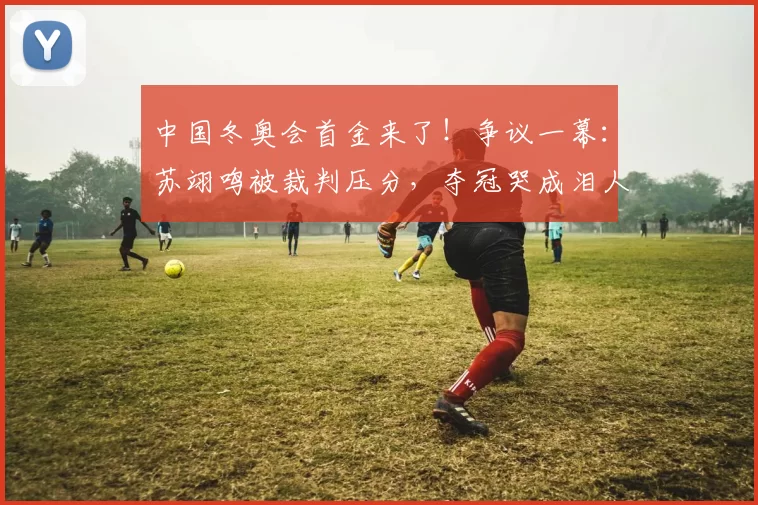 中国冬奥会首金来了！争议一幕：苏翊鸣被裁判压分，夺冠哭成泪人