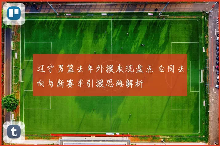 辽宁男篮去年外援表现盘点 合同去向与新赛季引援思路解析