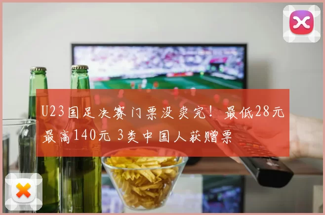 U23国足决赛门票没卖完!最低28元最高140元 3类中国人获赠票