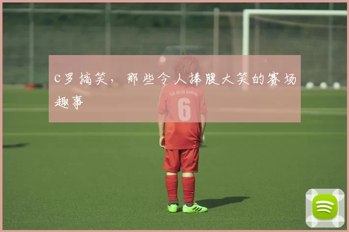 c罗搞笑，那些令人捧腹大笑的赛场趣事