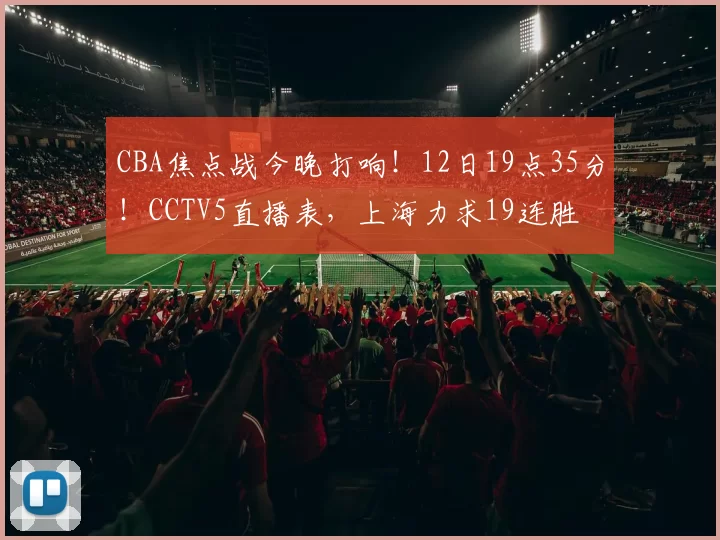 CBA焦点战今晚打响！12日19点35分！CCTV5直播表，上海力求19连胜