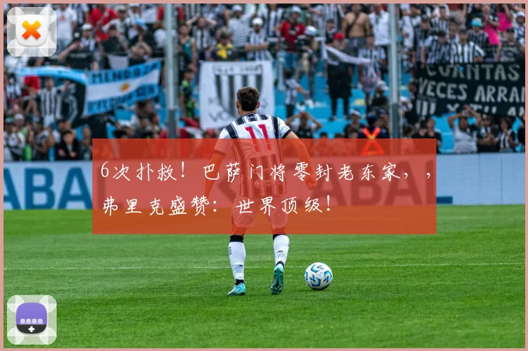 6次扑救！巴萨门将零封老东家，，弗里克盛赞：世界顶级！