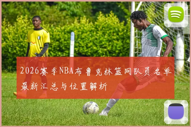 2026赛季NBA布鲁克林篮网队员名单最新汇总与位置解析