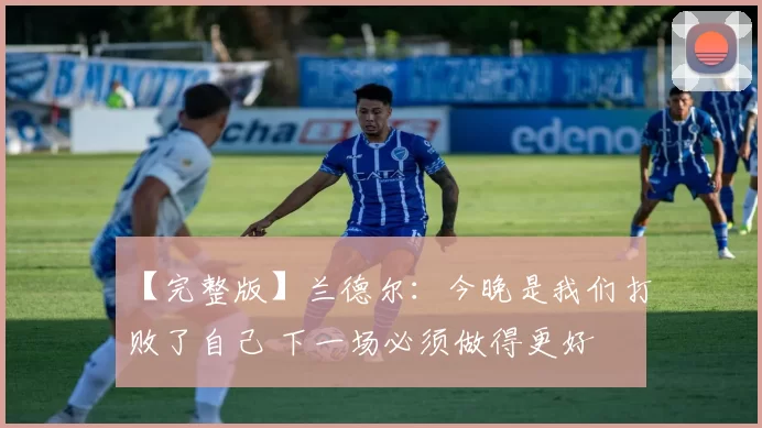 【完整版】兰德尔：今晚是我们打败了自己 下一场必须做得更好