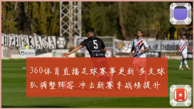 360体育直播足球赛事更新 多支球队调整阵容 冲击新赛季战绩提升