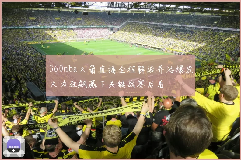 360nba火箭直播全程解读乔治爆发火力狂飙赢下关键战赛后看