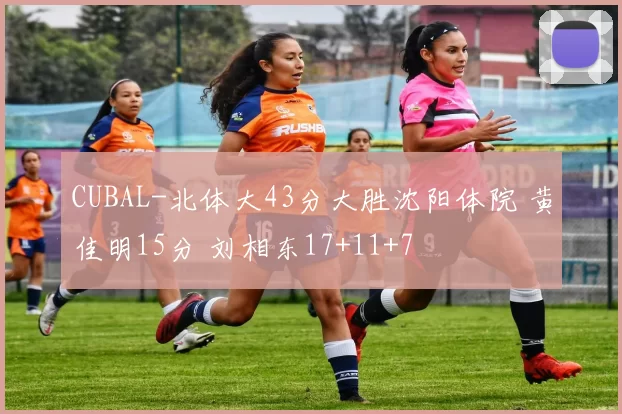 CUBAL-北体大43分大胜沈阳体院 黄佳明15分 刘相东17+11+7