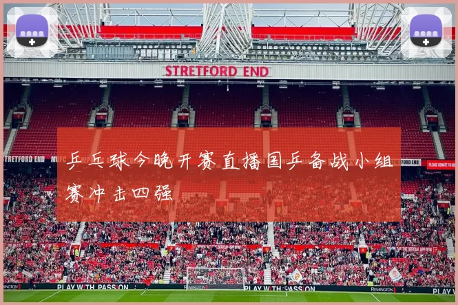 乒乓球今晚开赛直播国乒备战小组赛冲击四强