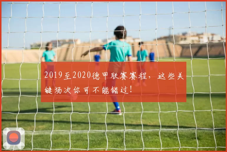2019至2020德甲联赛赛程，这些关键场次你可不能错过！