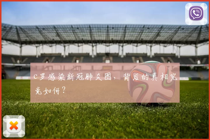 c罗感染新冠肺炎图，背后的真相究竟如何？