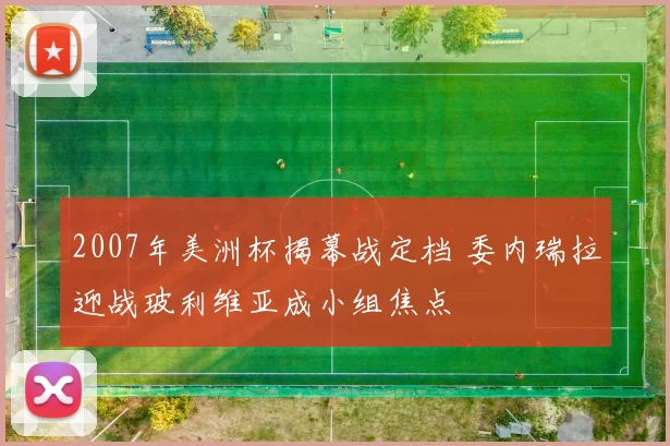 2007年美洲杯揭幕战定档 委内瑞拉迎战玻利维亚成小组焦点