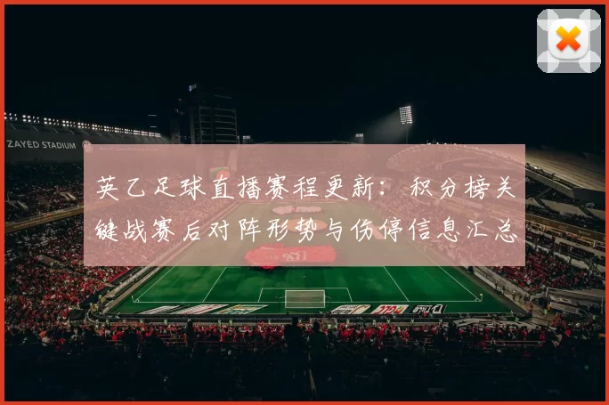 英乙足球直播赛程更新：积分榜关键战赛后对阵形势与伤停信息汇总