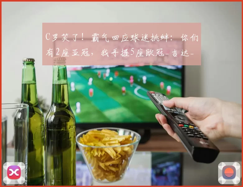 C罗笑了！霸气回应球迷挑衅：你们有2座亚冠，我手握5座欧冠_吉达_利雅得_国民