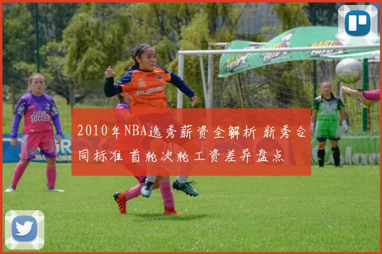 2010年NBA选秀薪资全解析 新秀合同标准 首轮次轮工资差异盘点