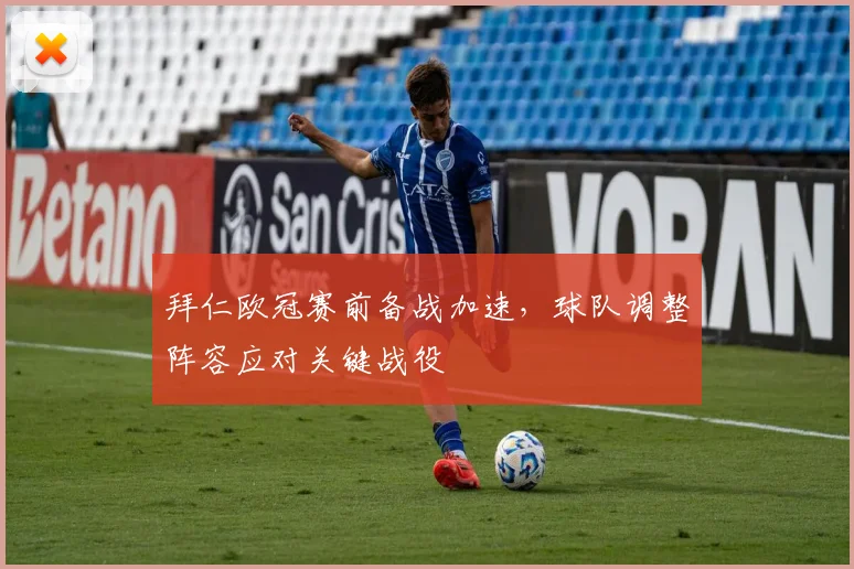拜仁欧冠赛前备战加速，球队调整阵容应对关键战役