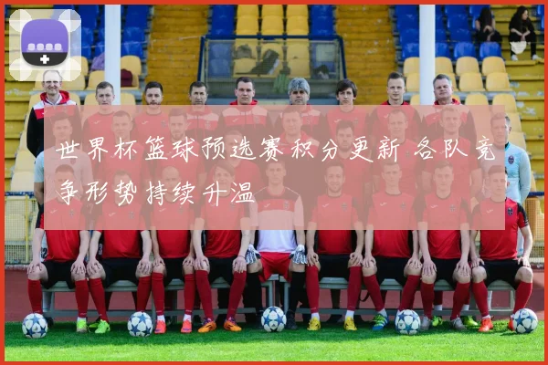 世界杯篮球预选赛积分更新 各队竞争形势持续升温