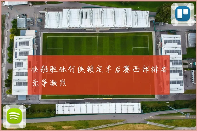 快船胜独行侠锁定季后赛西部排名竞争激烈