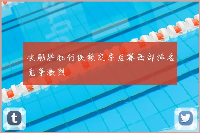 快船胜独行侠锁定季后赛西部排名竞争激烈