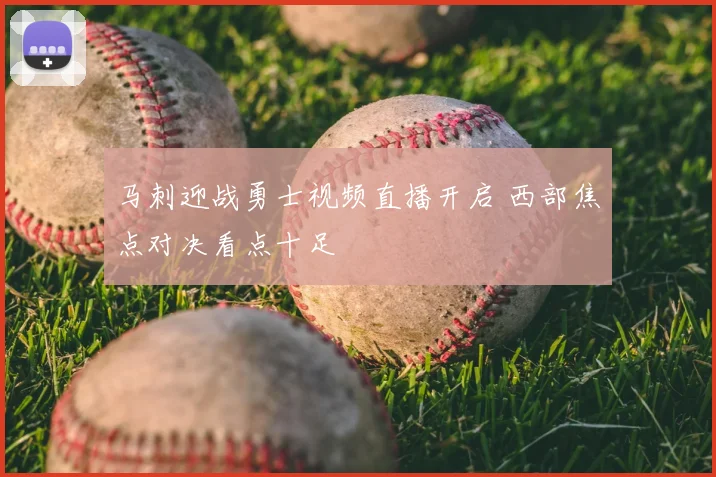 马刺迎战勇士视频直播开启 西部焦点对决看点十足