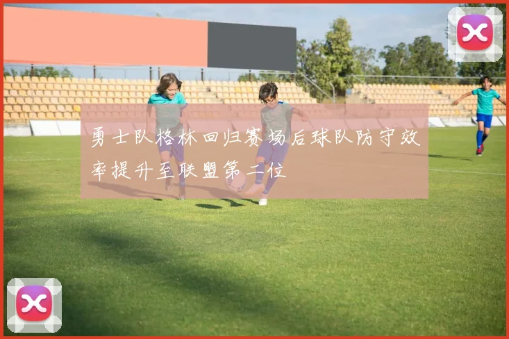 勇士队格林回归赛场后球队防守效率提升至联盟第二位