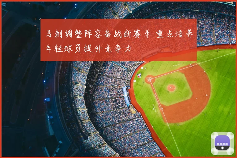 马刺调整阵容备战新赛季 重点培养年轻球员提升竞争力