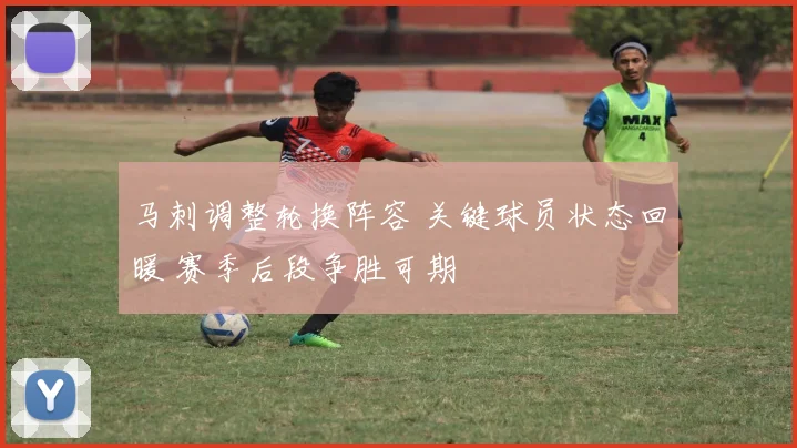 马刺调整轮换阵容 关键球员状态回暖 赛季后段争胜可期