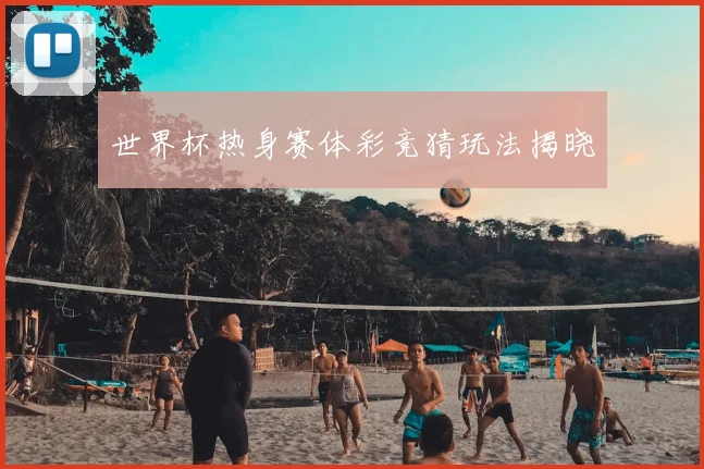 世界杯热身赛体彩竞猜玩法揭晓
