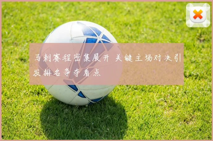 马刺赛程密集展开 关键主场对决引发排名争夺看点