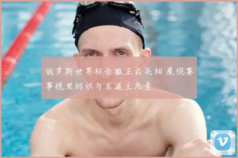 俄罗斯世界杯会徽正式亮相 展现赛事视觉标识与东道主元素