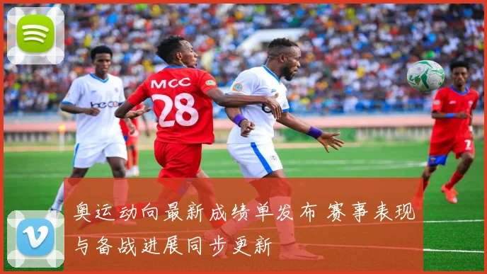 奥运动向最新成绩单发布 赛事表现与备战进展同步更新