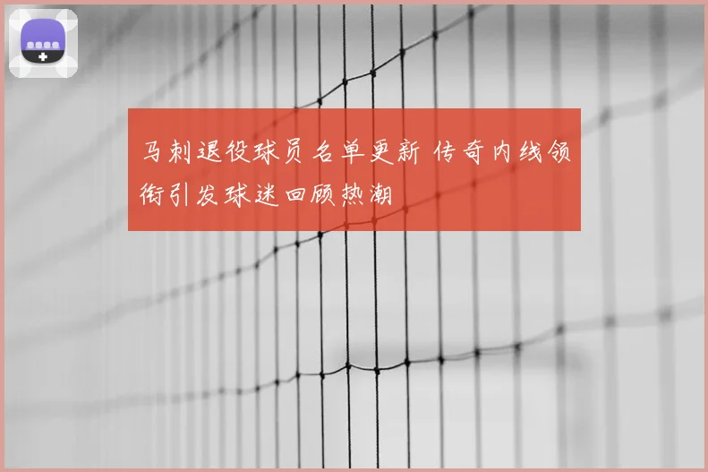 马刺退役球员名单更新 传奇内线领衔引发球迷回顾热潮