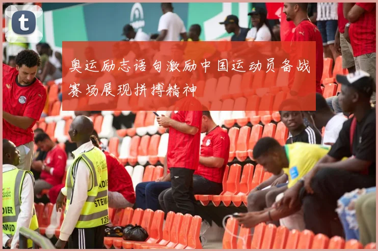 奥运励志语句激励中国运动员备战赛场展现拼搏精神