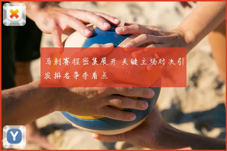 马刺赛程密集展开 关键主场对决引发排名争夺看点