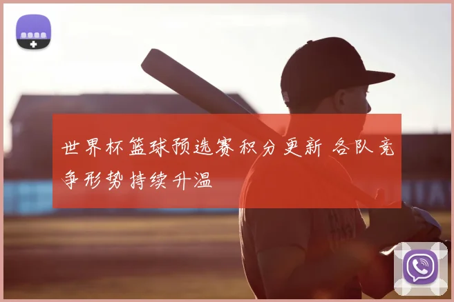 世界杯篮球预选赛积分更新 各队竞争形势持续升温
